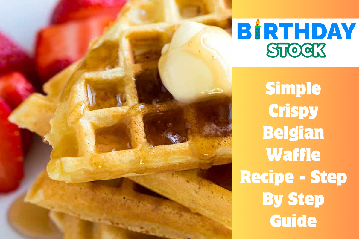 Simple Crispy Belgian Waffle Recipe - Step By Step Guide - Birthday Stock