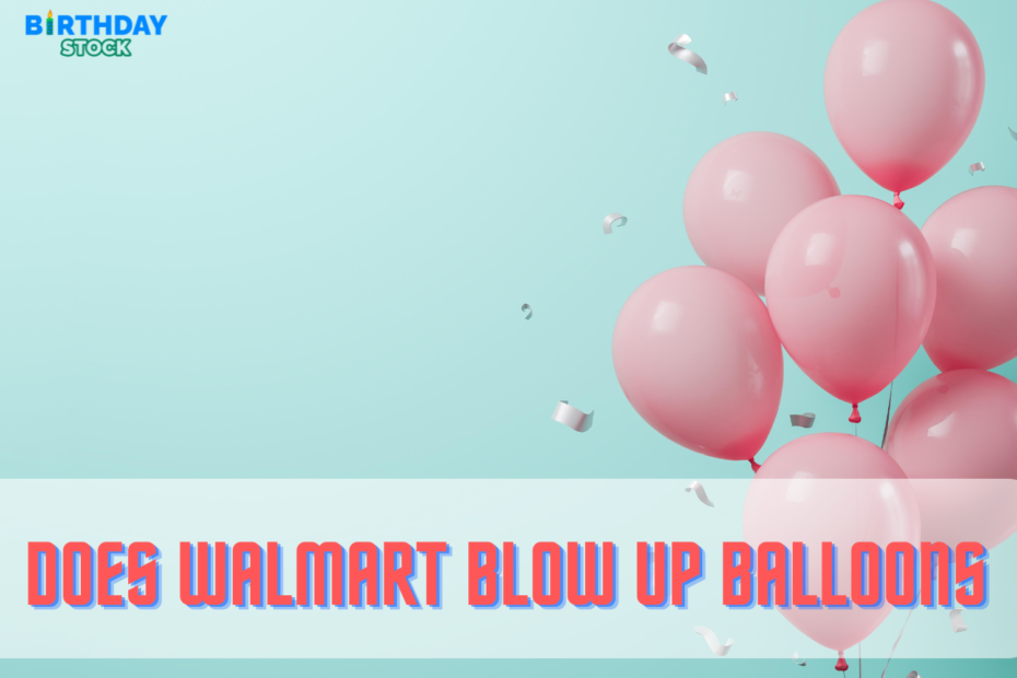 Does Walmart Blow Up Balloons in 2023 Price, Helium, Types of Balloons