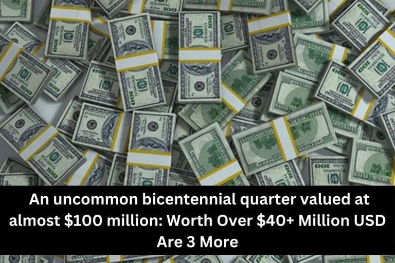 An uncommon bicentennial quarter valued at almost $100 million Worth Over $40+ Million USD Are 3 More