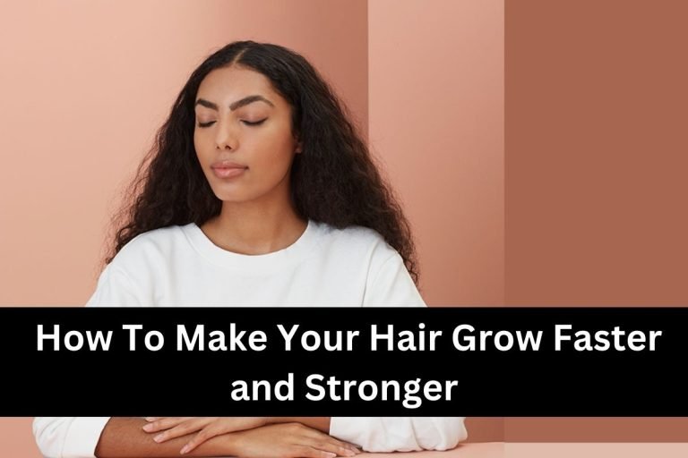 How To Make Your Hair Grow Faster and Stronger
