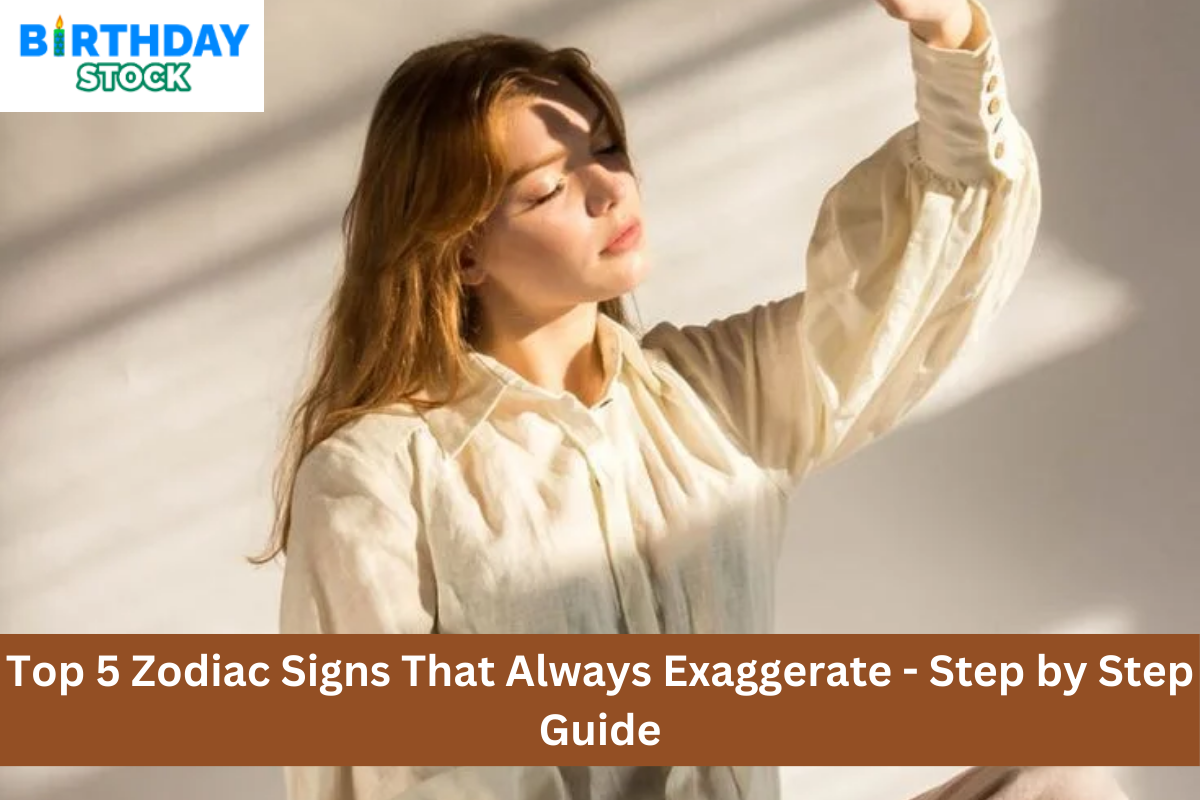 Top 5 Zodiac Signs That Always Exaggerate - Step By Step Guide ...