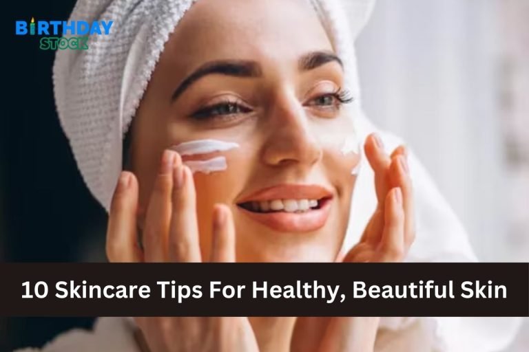 10 Skincare Tips For Healthy, Beautiful Skin
