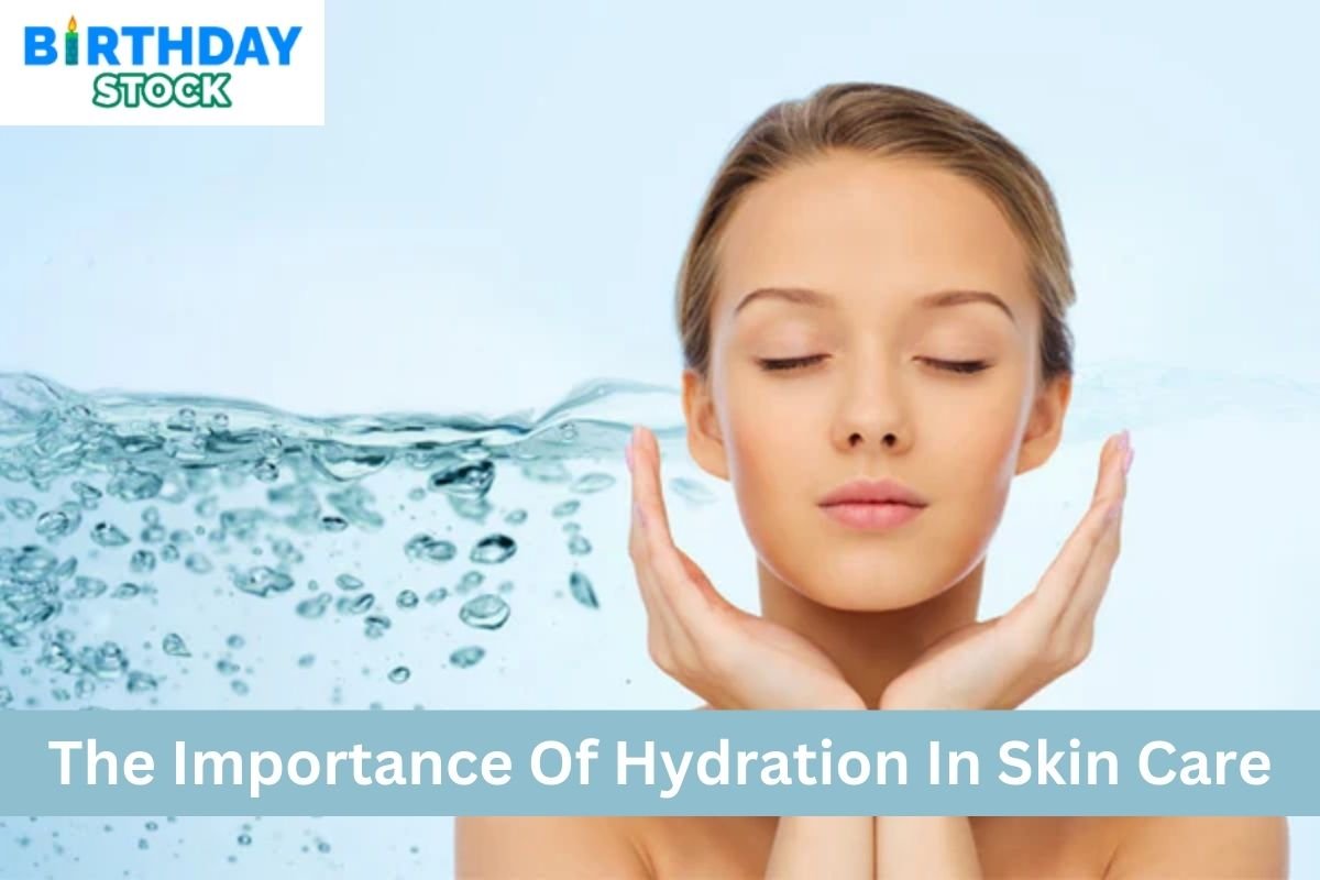 The Importance Of Hydration In Skin Care