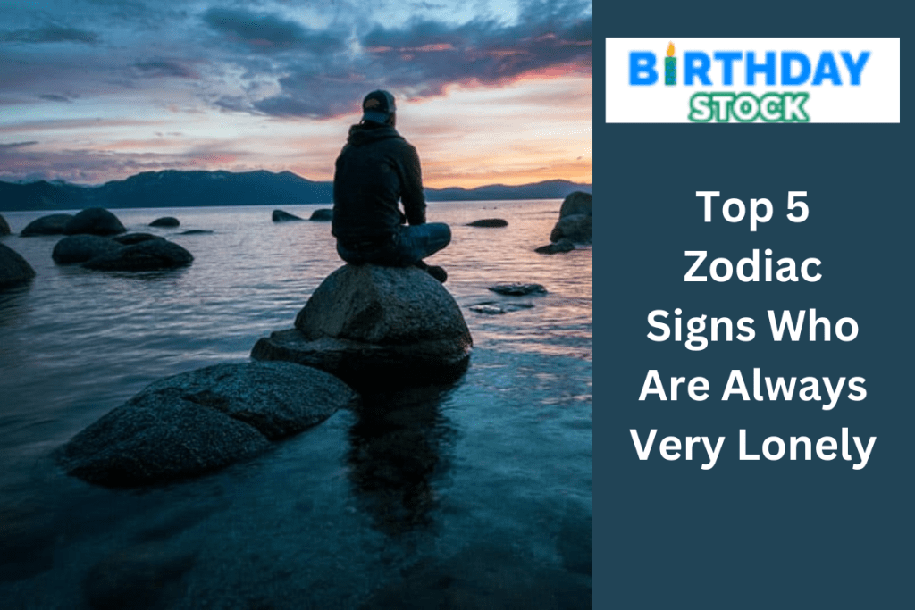 Top 5 Zodiac Signs Who Are Always Very Lonely Birthday