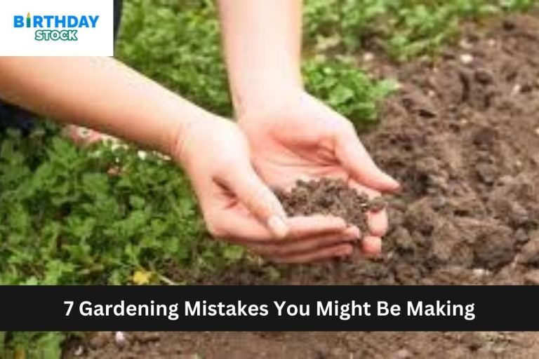 7 Gardening Mistakes You Might Be Making