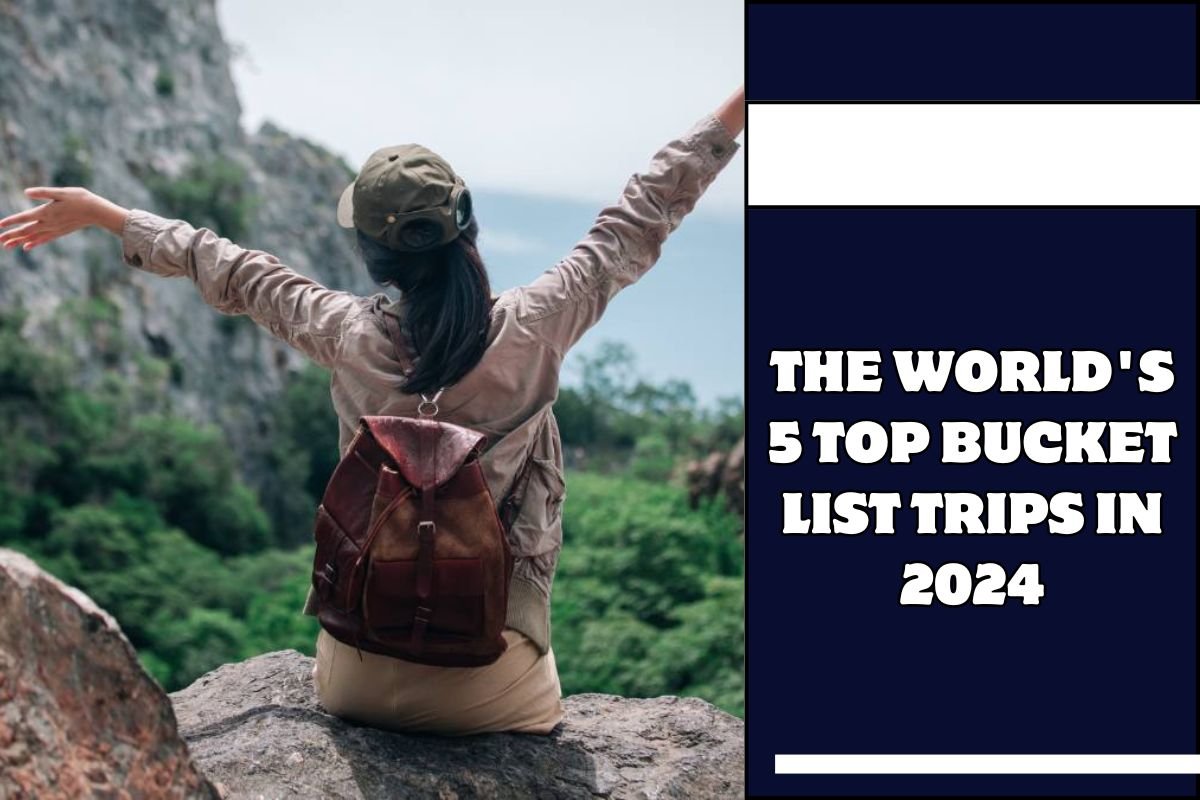 The World's 5 Top Bucket List Trips In 2024