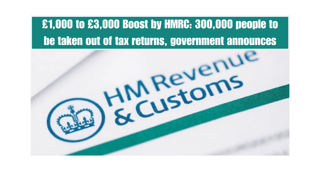 £1,000 to £3,000 Boost by HMRC: 300,000 people to be taken out of tax returns, government announces